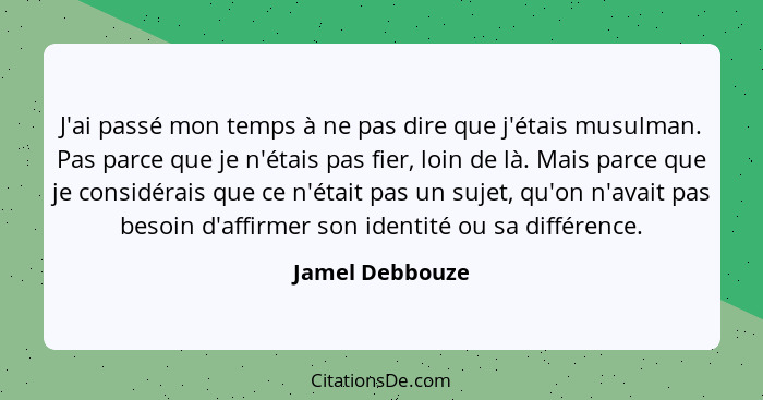 J'ai passé mon temps à ne pas dire que j'étais musulman. Pas parce que je n'étais pas fier, loin de là. Mais parce que je considérais... - Jamel Debbouze