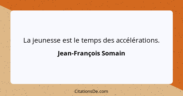 La jeunesse est le temps des accélérations.... - Jean-François Somain