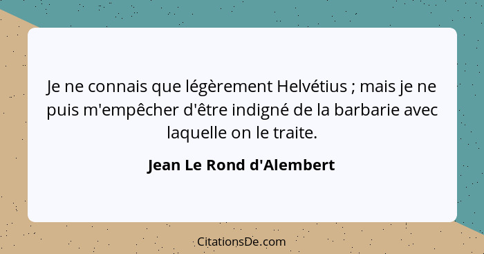 Je ne connais que légèrement Helvétius ; mais je ne puis m'empêcher d'être indigné de la barbarie avec laquelle on... - Jean Le Rond d'Alembert