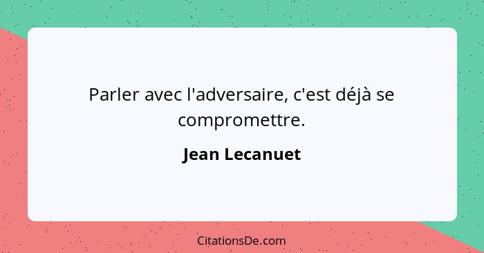 Parler avec l'adversaire, c'est déjà se compromettre.... - Jean Lecanuet