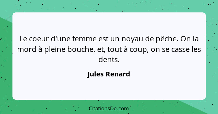 Le coeur d'une femme est un noyau de pêche. On la mord à pleine bouche, et, tout à coup, on se casse les dents.... - Jules Renard