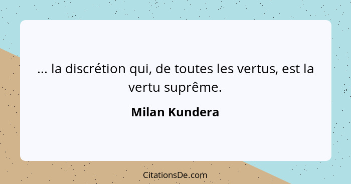 ... la discrétion qui, de toutes les vertus, est la vertu suprême.... - Milan Kundera