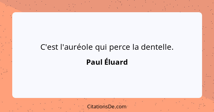 C'est l'auréole qui perce la dentelle.... - Paul Éluard