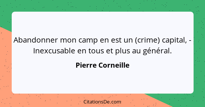 Abandonner mon camp en est un (crime) capital, - Inexcusable en tous et plus au général.... - Pierre Corneille