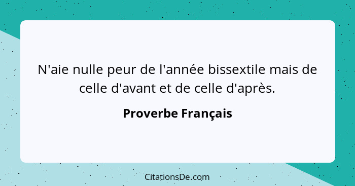 N'aie nulle peur de l'année bissextile mais de celle d'avant et de celle d'après.... - Proverbe Français