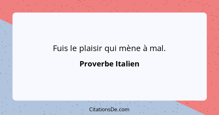 Fuis le plaisir qui mène à mal.... - Proverbe Italien