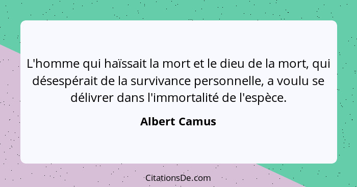 L'homme qui haïssait la mort et le dieu de la mort, qui désespérait de la survivance personnelle, a voulu se délivrer dans l'immortalit... - Albert Camus