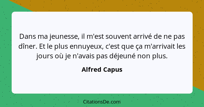 Dans ma jeunesse, il m'est souvent arrivé de ne pas dîner. Et le plus ennuyeux, c'est que ça m'arrivait les jours où je n'avais pas déj... - Alfred Capus