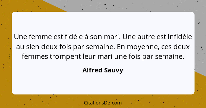 Une femme est fidèle à son mari. Une autre est infidèle au sien deux fois par semaine. En moyenne, ces deux femmes trompent leur mari u... - Alfred Sauvy