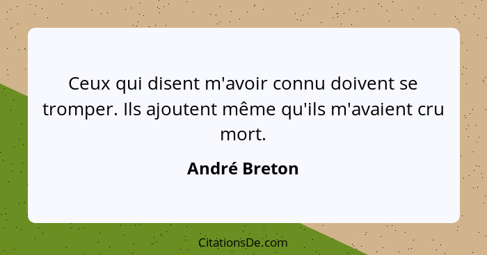 Ceux qui disent m'avoir connu doivent se tromper. Ils ajoutent même qu'ils m'avaient cru mort.... - André Breton