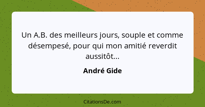 Un A.B. des meilleurs jours, souple et comme désempesé, pour qui mon amitié reverdit aussitôt...... - André Gide