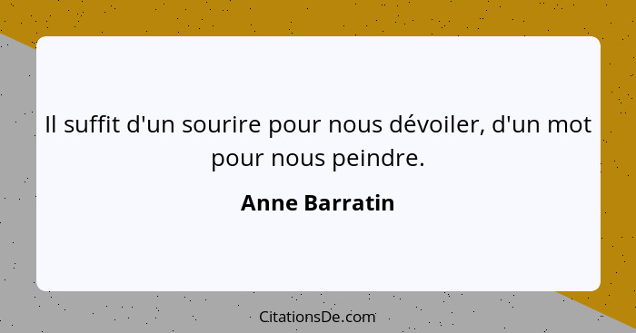 Il suffit d'un sourire pour nous dévoiler, d'un mot pour nous peindre.... - Anne Barratin