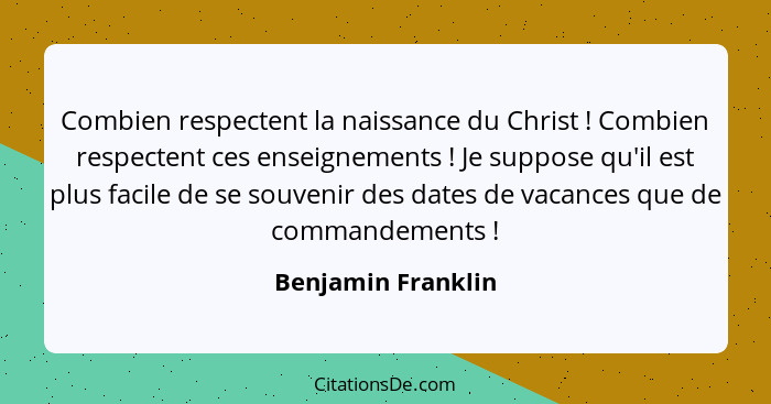 Combien respectent la naissance du Christ ! Combien respectent ces enseignements ! Je suppose qu'il est plus facile de s... - Benjamin Franklin