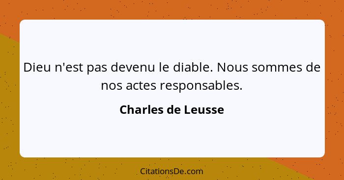 Dieu n'est pas devenu le diable. Nous sommes de nos actes responsables.... - Charles de Leusse