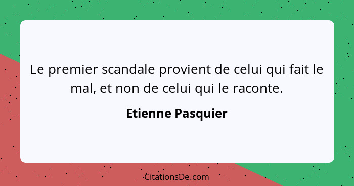 Le premier scandale provient de celui qui fait le mal, et non de celui qui le raconte.... - Etienne Pasquier