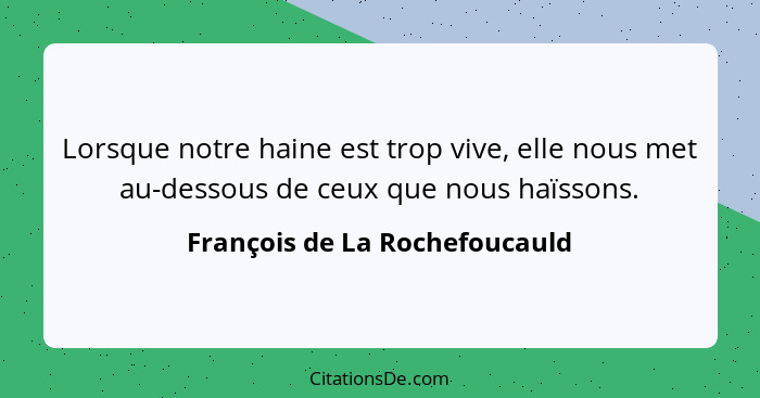 Lorsque notre haine est trop vive, elle nous met au-dessous de ceux que nous haïssons.... - François de La Rochefoucauld