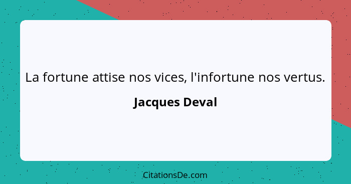 La fortune attise nos vices, l'infortune nos vertus.... - Jacques Deval