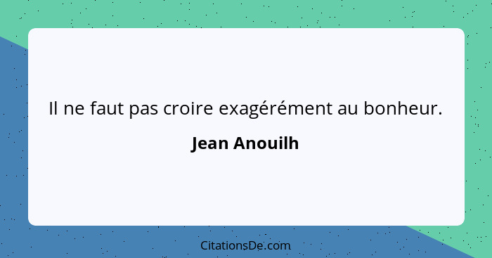 Il ne faut pas croire exagérément au bonheur.... - Jean Anouilh