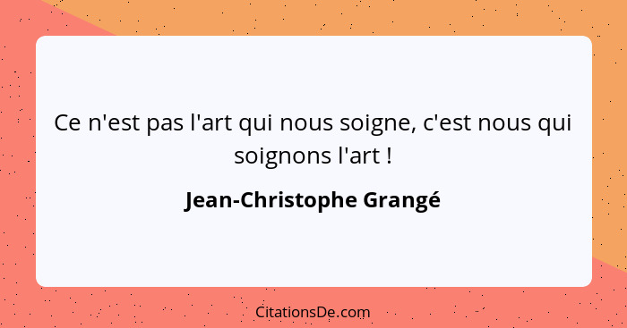 Ce n'est pas l'art qui nous soigne, c'est nous qui soignons l'art !... - Jean-Christophe Grangé