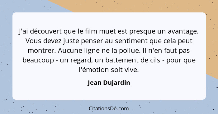 J'ai découvert que le film muet est presque un avantage. Vous devez juste penser au sentiment que cela peut montrer. Aucune ligne ne l... - Jean Dujardin