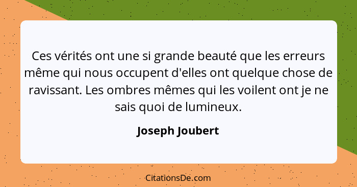 Ces vérités ont une si grande beauté que les erreurs même qui nous occupent d'elles ont quelque chose de ravissant. Les ombres mêmes... - Joseph Joubert