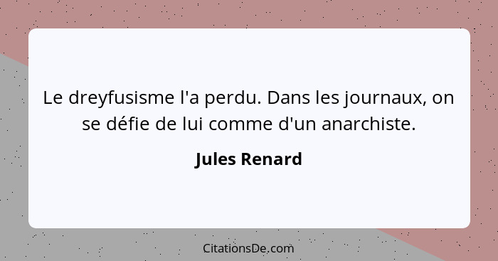 Le dreyfusisme l'a perdu. Dans les journaux, on se défie de lui comme d'un anarchiste.... - Jules Renard