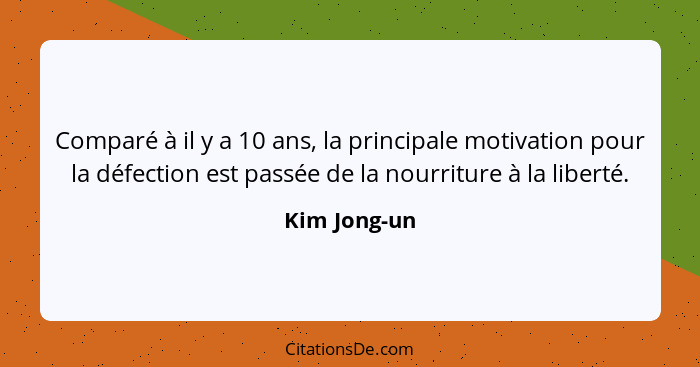 Comparé à il y a 10 ans, la principale motivation pour la défection est passée de la nourriture à la liberté.... - Kim Jong-un