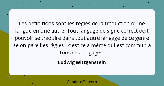 Les définitions sont les règles de la traduction d'une langue en une autre. Tout langage de signe correct doit pouvoir se tradui... - Ludwig Wittgenstein