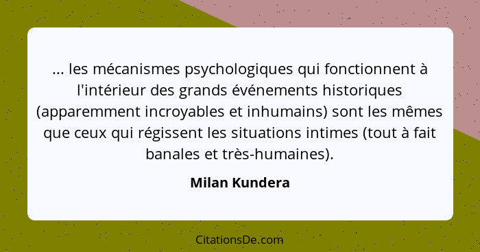 ... les mécanismes psychologiques qui fonctionnent à l'intérieur des grands événements historiques (apparemment incroyables et inhumai... - Milan Kundera
