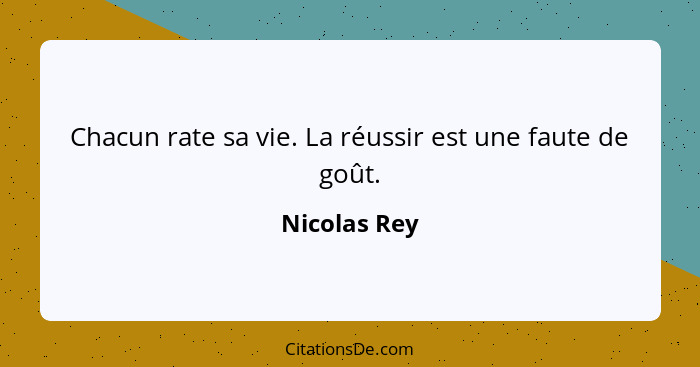 Chacun rate sa vie. La réussir est une faute de goût.... - Nicolas Rey