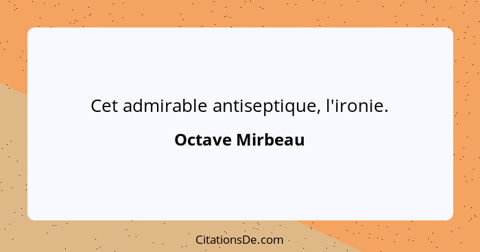 Cet admirable antiseptique, l'ironie.... - Octave Mirbeau