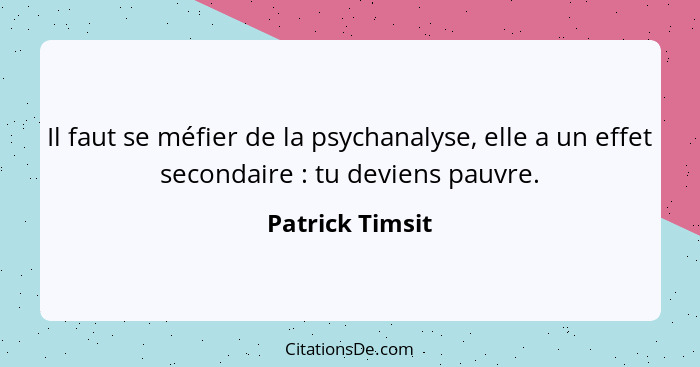 Il faut se méfier de la psychanalyse, elle a un effet secondaire : tu deviens pauvre.... - Patrick Timsit