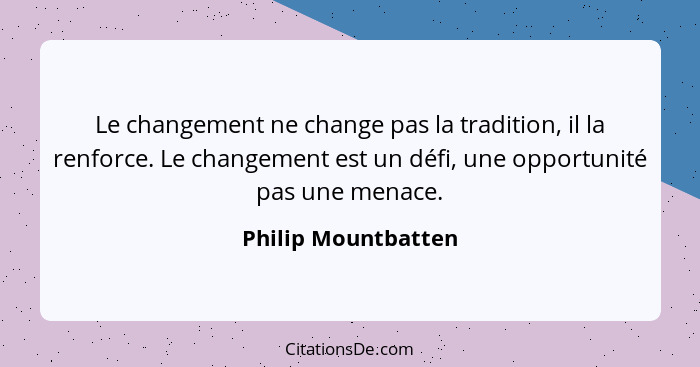 Le changement ne change pas la tradition, il la renforce. Le changement est un défi, une opportunité pas une menace.... - Philip Mountbatten