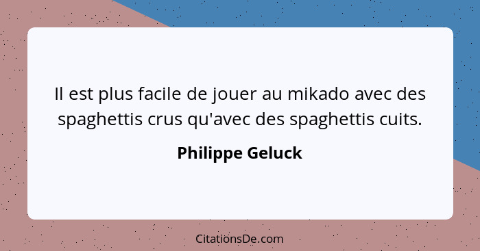 Il est plus facile de jouer au mikado avec des spaghettis crus qu'avec des spaghettis cuits.... - Philippe Geluck