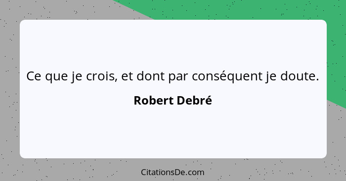 Ce que je crois, et dont par conséquent je doute.... - Robert Debré