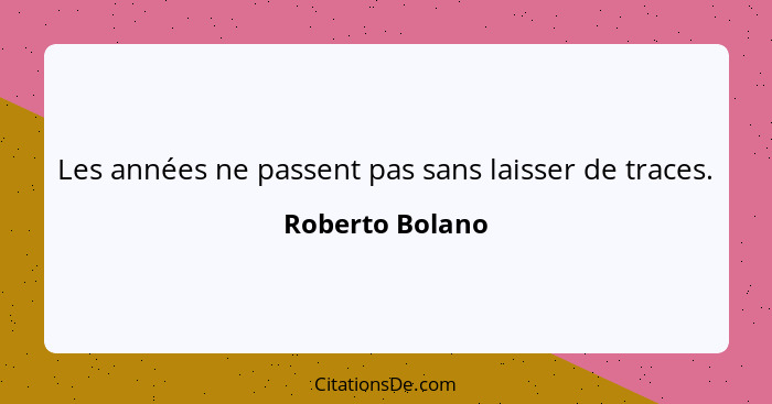 Les années ne passent pas sans laisser de traces.... - Roberto Bolano