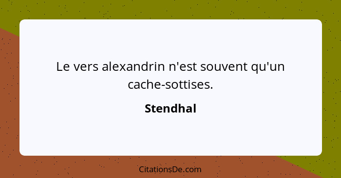 Le vers alexandrin n'est souvent qu'un cache-sottises.... - Stendhal