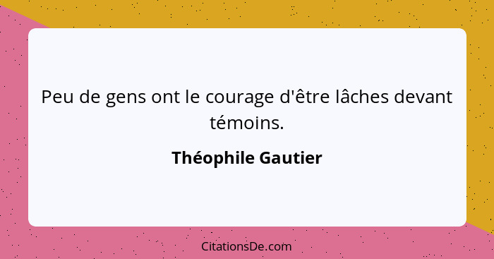 Peu de gens ont le courage d'être lâches devant témoins.... - Théophile Gautier