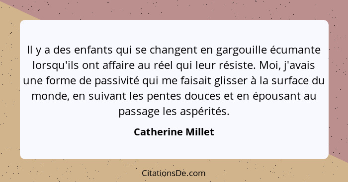 Il y a des enfants qui se changent en gargouille écumante lorsqu'ils ont affaire au réel qui leur résiste. Moi, j'avais une forme d... - Catherine Millet