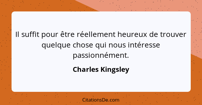 Il suffit pour être réellement heureux de trouver quelque chose qui nous intéresse passionnément.... - Charles Kingsley