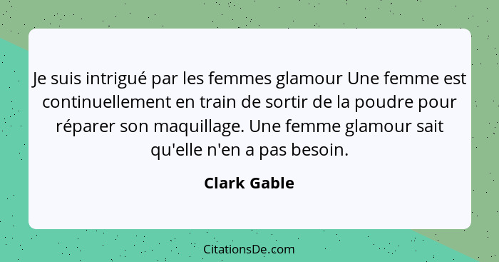 Je suis intrigué par les femmes glamour Une femme est continuellement en train de sortir de la poudre pour réparer son maquillage. Une f... - Clark Gable