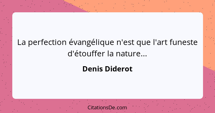 La perfection évangélique n'est que l'art funeste d'étouffer la nature...... - Denis Diderot