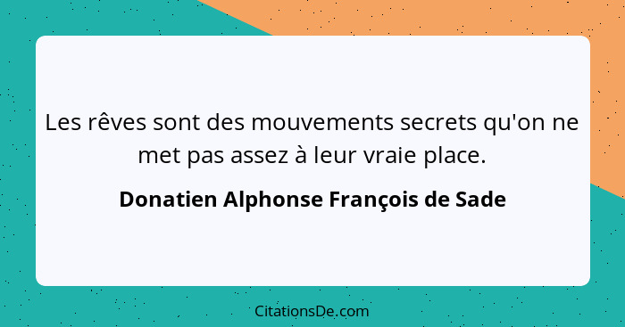 Les rêves sont des mouvements secrets qu'on ne met pas assez à leur vraie place.... - Donatien Alphonse François de Sade