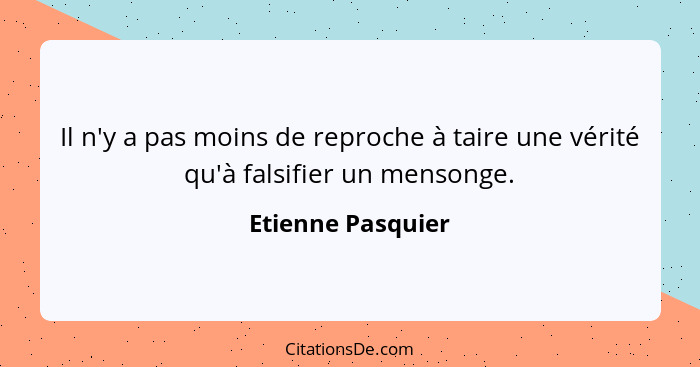 Il n'y a pas moins de reproche à taire une vérité qu'à falsifier un mensonge.... - Etienne Pasquier