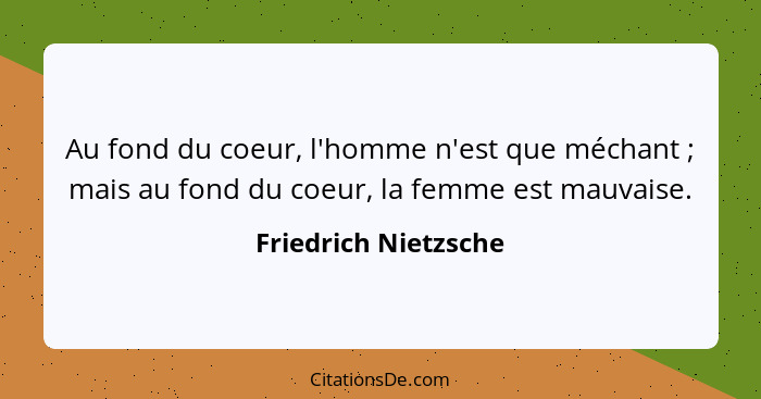 Au fond du coeur, l'homme n'est que méchant ; mais au fond du coeur, la femme est mauvaise.... - Friedrich Nietzsche