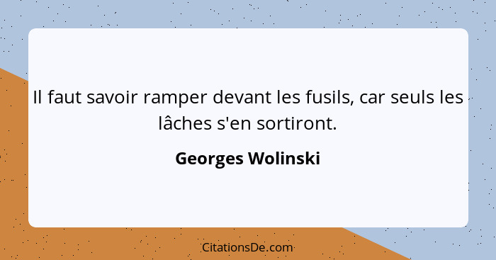 Il faut savoir ramper devant les fusils, car seuls les lâches s'en sortiront.... - Georges Wolinski