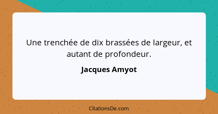 Une trenchée de dix brassées de largeur, et autant de profondeur.... - Jacques Amyot