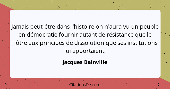 Jamais peut-être dans l'histoire on n'aura vu un peuple en démocratie fournir autant de résistance que le nôtre aux principes de d... - Jacques Bainville