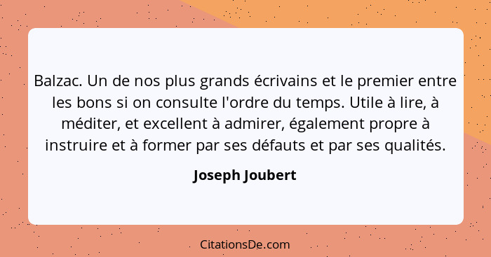 Balzac. Un de nos plus grands écrivains et le premier entre les bons si on consulte l'ordre du temps. Utile à lire, à méditer, et exc... - Joseph Joubert