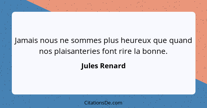 Jamais nous ne sommes plus heureux que quand nos plaisanteries font rire la bonne.... - Jules Renard